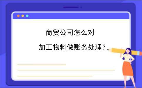 好会计：商贸公司怎么对加工物料做账务处理？